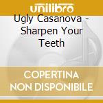 Ugly Casanova - Sharpen Your Teeth cd musicale di Casanova Ugly
