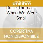 Rosie Thomas - When We Were Small cd musicale di Rosie Thomas