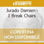 Jurado Damien - I Break Chairs cd musicale di Jurado Damien