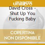 David Cross - Shut Up You Fucking Baby cd