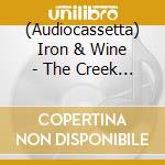 (Audiocassetta) Iron & Wine - The Creek Drank The Cradle cd musicale di Iron & Wine