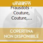 Frausdots - Couture, Couture, Couture cd musicale di FRAUSDOTS