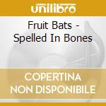 Fruit Bats - Spelled In Bones cd musicale di Bats Fruit