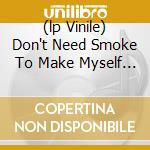 (lp Vinile) Don't Need Smoke To Make Myself Disappea cd