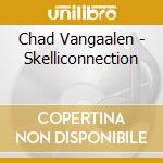 Chad Vangaalen - Skelliconnection cd musicale di Chad Vangaalen
