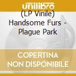 (LP Vinile) Handsome Furs - Plague Park lp vinile di Furs Handsome
