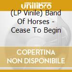 (LP Vinile) Band Of Horses - Cease To Begin lp vinile di BAND OF HORSES