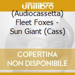 (Audiocassetta) Fleet Foxes - Sun Giant (Cass) cd
