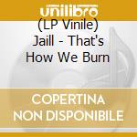 (LP Vinile) Jaill - That's How We Burn vinile