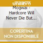 Mogwai - Hardcore Will Never Die But You Will cd musicale di Mogwai