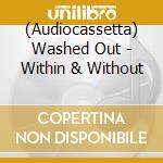 (Audiocassetta) Washed Out - Within & Without cd