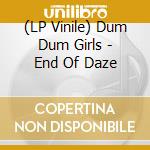 (LP Vinile) Dum Dum Girls - End Of Daze lp vinile di Dum dum girls