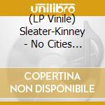 (LP Vinile) Sleater-Kinney - No Cities To Love vinile