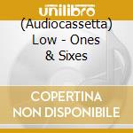 (Audiocassetta) Low - Ones & Sixes cd musicale di Low