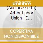 (Audiocassetta) Arbor Labor Union - I Hear You cd