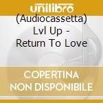 (Audiocassetta) Lvl Up - Return To Love cd musicale di Lvl Up