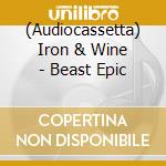(Audiocassetta) Iron & Wine - Beast Epic cd musicale di Iron & Wine