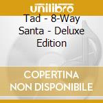 Tad - 8-Way Santa - Deluxe Edition cd