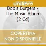 Bob's Burgers - The Music Album (2 Cd) cd musicale di Burgers Bob's