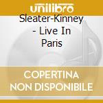 Sleater-Kinney - Live In Paris cd musicale di Sleater