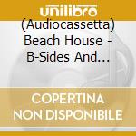 (Audiocassetta) Beach House - B-Sides And Rarities cd musicale di Beach House