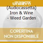 (Audiocassetta) Iron & Wine - Weed Garden cd musicale di Iron & Wine