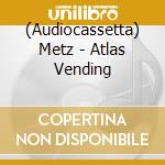 (Audiocassetta) Metz - Atlas Vending cd