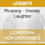 Moaning - Uneasy Laughter cd musicale