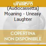 (Audiocassetta) Moaning - Uneasy Laughter cd