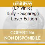 (LP Vinile) Bully - Sugaregg - Loser Edition lp vinile