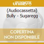 (Audiocassetta) Bully - Sugaregg cd musicale