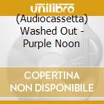 (Audiocassetta) Washed Out - Purple Noon cd musicale