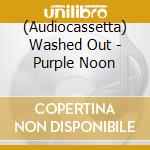 (Audiocassetta) Washed Out - Purple Noon cd