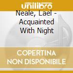Neale, Lael - Acquainted With Night cd