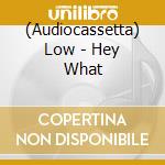 (Audiocassetta) Low - Hey What cd musicale
