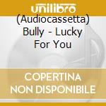 (Audiocassetta) Bully - Lucky For You cd