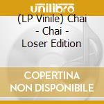 (LP Vinile) Chai - Chai - Loser Edition vinile