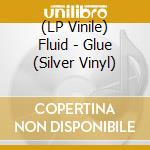 (LP Vinile) Fluid - Glue (Silver Vinyl) vinile