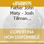 Father John Misty - Josh Tillman Presents: Fr. John Misty's Greatish cd