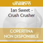 Ian Sweet - Crush Crusher cd musicale di Ian Sweet