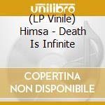 (LP Vinile) Himsa - Death Is Infinite vinile