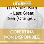 (LP Vinile) Burn - Last Great Sea (Orange Vinyl) (7') vinile