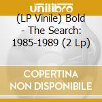 (LP Vinile) Bold - The Search: 1985-1989 (2 Lp) lp vinile di Bold