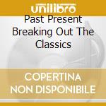 Past Present Breaking Out The Classics cd musicale
