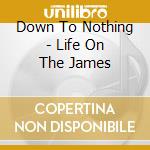 Down To Nothing - Life On The James cd musicale di Down To Nothing