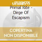 Primal Rite - Dirge Of Escapism cd musicale di Primal Rite