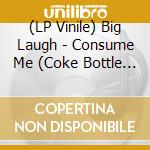 (LP Vinile) Big Laugh - Consume Me (Coke Bottle Clear Vinyl) lp vinile