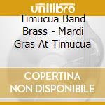 Timucua Band Brass - Mardi Gras At Timucua cd musicale di Timucua Band Brass