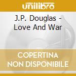 J.P. Douglas - Love And War cd musicale di J.P. Douglas