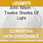 John Nilsen - Twelve Shades Of Light cd musicale di John Nilsen